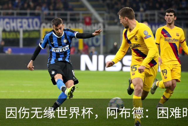 因伤无缘世界杯，阿布德：困难时刻，信仰、耐心和感恩尤为重要